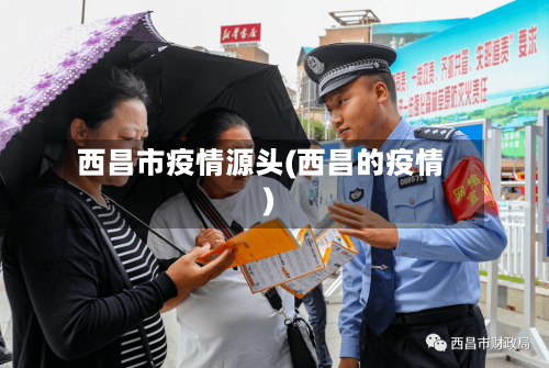 西昌市疫情源头(西昌的疫情)