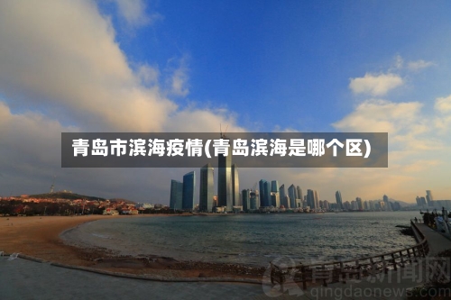 青岛市滨海疫情(青岛滨海是哪个区)-第3张图片