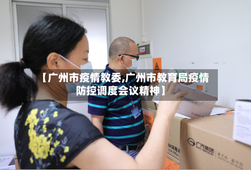 【广州市疫情教委,广州市教育局疫情防控调度会议精神】-第3张图片