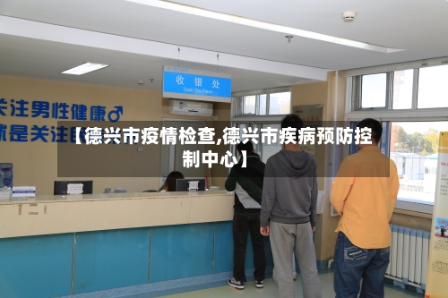 【德兴市疫情检查,德兴市疾病预防控制中心】