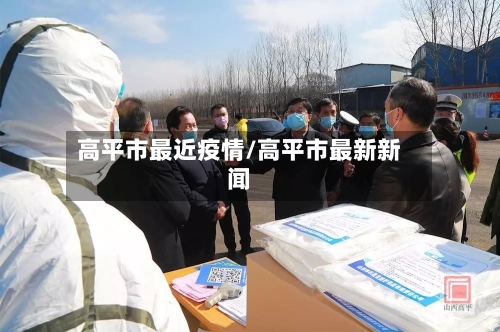 高平市最近疫情/高平市最新新闻