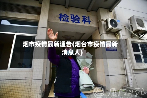 烟市疫情最新通告(烟台市疫情最新消息人)