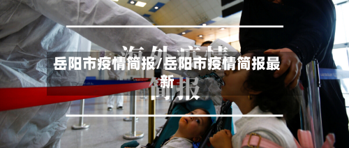 岳阳市疫情简报/岳阳市疫情简报最新