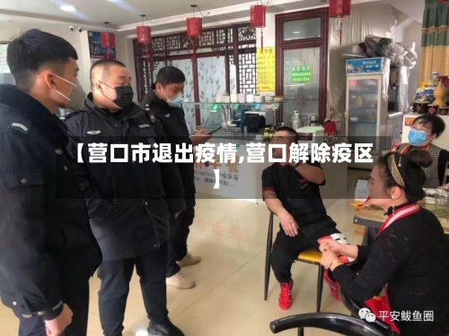 【营口市退出疫情,营口解除疫区】-第2张图片