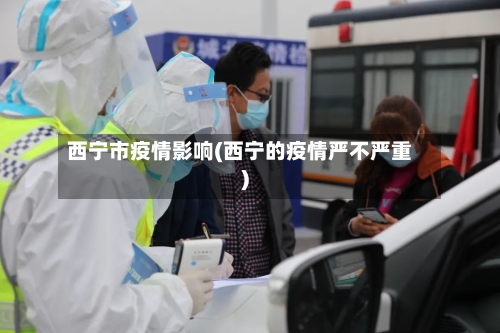 西宁市疫情影响(西宁的疫情严不严重)