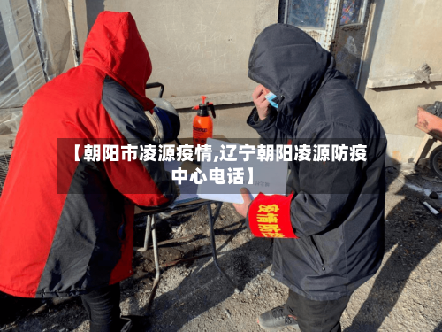 【朝阳市凌源疫情,辽宁朝阳凌源防疫中心电话】