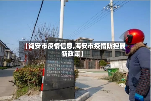 【海安市疫情信息,海安市疫情防控最新政策】