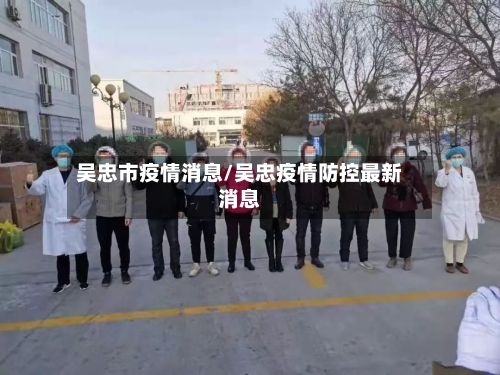 吴忠市疫情消息/吴忠疫情防控最新消息-第2张图片