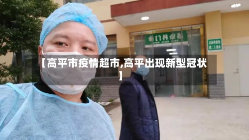【高平市疫情超市,高平出现新型冠状】