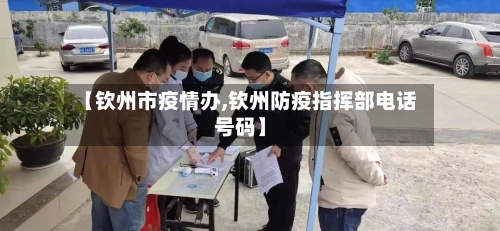 【钦州市疫情办,钦州防疫指挥部电话号码】-第3张图片