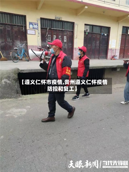 【遵义仁怀市疫情,贵州遵义仁怀疫情防控和复工】-第2张图片