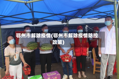 鄂州市解除疫情(鄂州市解除疫情防控政策)-第2张图片