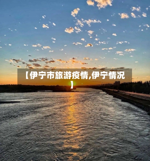 【伊宁市旅游疫情,伊宁情况】