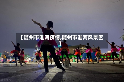 【随州市淮河疫情,随州市淮河风景区】