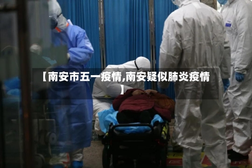 【南安市五一疫情,南安疑似肺炎疫情】-第2张图片
