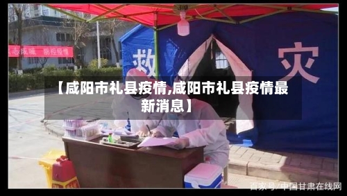 【咸阳市礼县疫情,咸阳市礼县疫情最新消息】