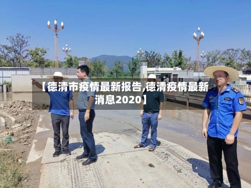 【德清市疫情最新报告,德清疫情最新消息2020】