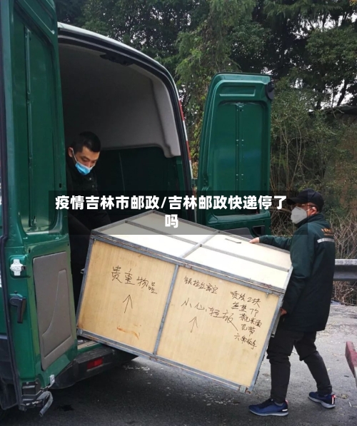 疫情吉林市邮政/吉林邮政快递停了吗-第2张图片