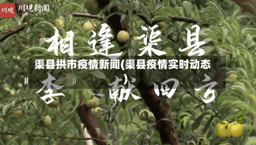 渠县拱市疫情新闻(渠县疫情实时动态)