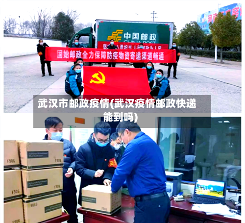 武汉市邮政疫情(武汉疫情邮政快递能到吗)