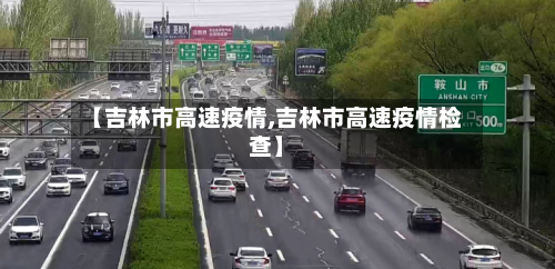 【吉林市高速疫情,吉林市高速疫情检查】