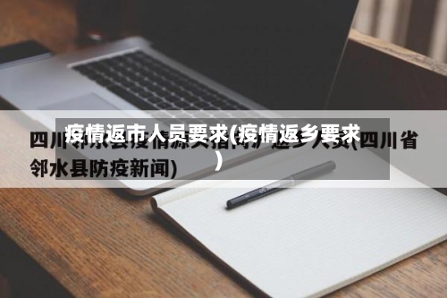 疫情返市人员要求(疫情返乡要求)