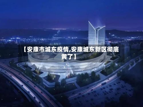 【安康市城东疫情,安康城东新区彻底黄了】