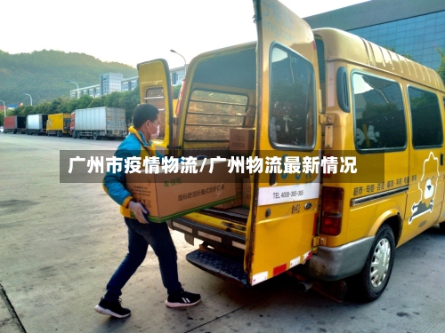 广州市疫情物流/广州物流最新情况