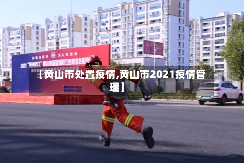 【黄山市处置疫情,黄山市2021疫情管理】-第3张图片
