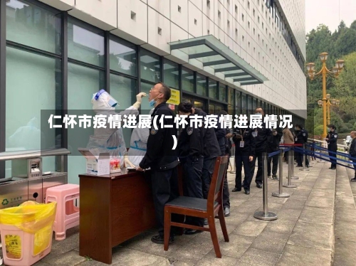 仁怀市疫情进展(仁怀市疫情进展情况)-第2张图片