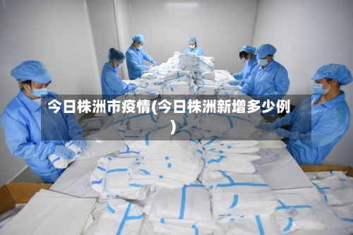 今日株洲市疫情(今日株洲新增多少例)-第2张图片