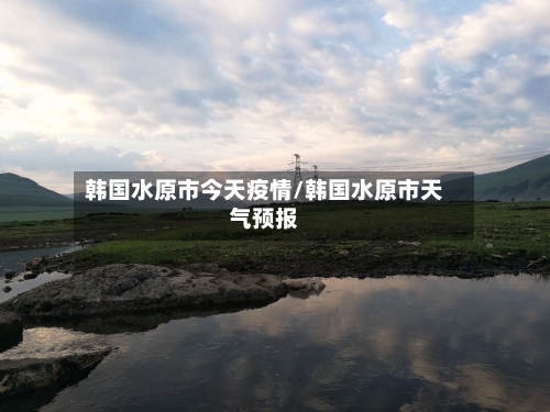 韩国水原市今天疫情/韩国水原市天气预报