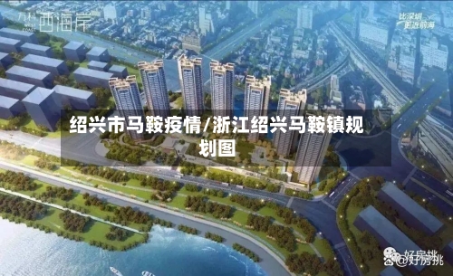 绍兴市马鞍疫情/浙江绍兴马鞍镇规划图