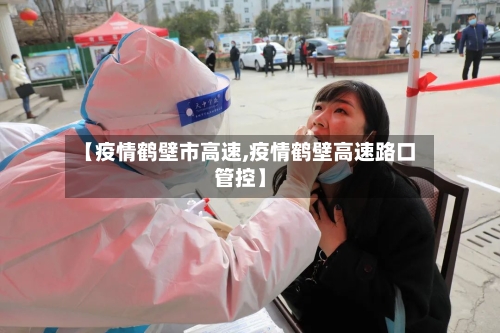 【疫情鹤壁市高速,疫情鹤壁高速路口管控】