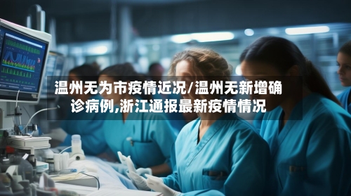 温州无为市疫情近况/温州无新增确诊病例,浙江通报最新疫情情况-第3张图片