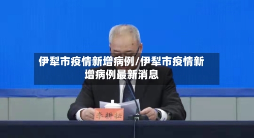 伊犁市疫情新增病例/伊犁市疫情新增病例最新消息