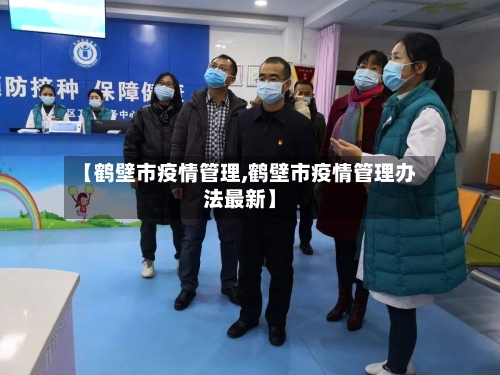 【鹤壁市疫情管理,鹤壁市疫情管理办法最新】
