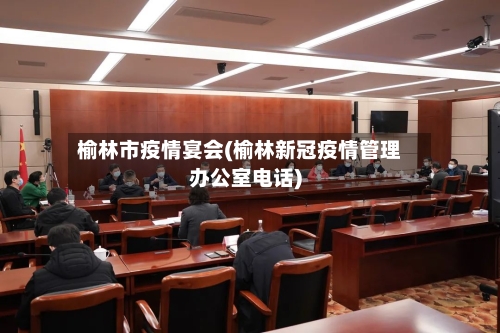 榆林市疫情宴会(榆林新冠疫情管理办公室电话)