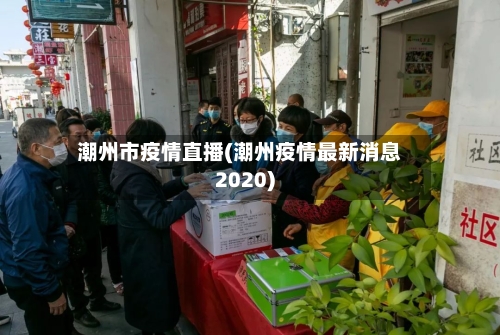 潮州市疫情直播(潮州疫情最新消息2020)