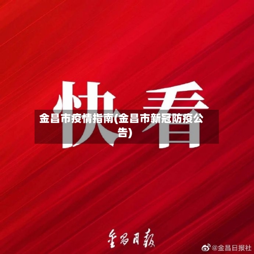 金昌市疫情指南(金昌市新冠防疫公告)