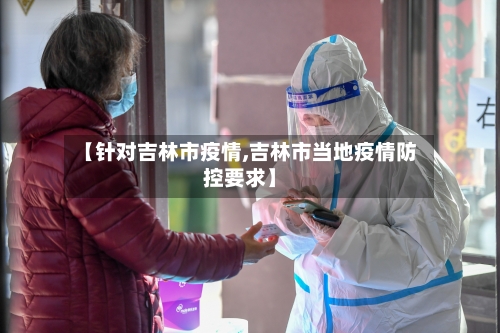 【针对吉林市疫情,吉林市当地疫情防控要求】-第2张图片