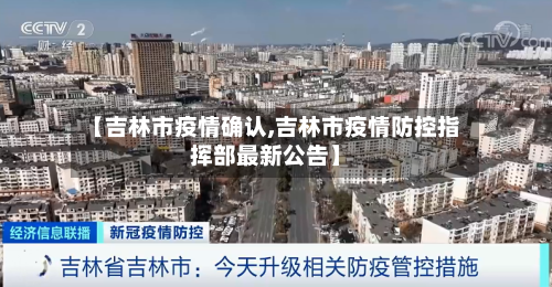 【吉林市疫情确认,吉林市疫情防控指挥部最新公告】