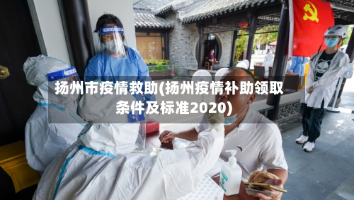 扬州市疫情救助(扬州疫情补助领取条件及标准2020)