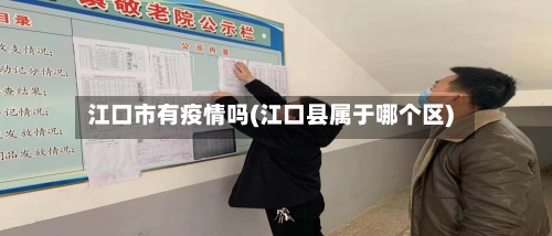 江口市有疫情吗(江口县属于哪个区)-第2张图片