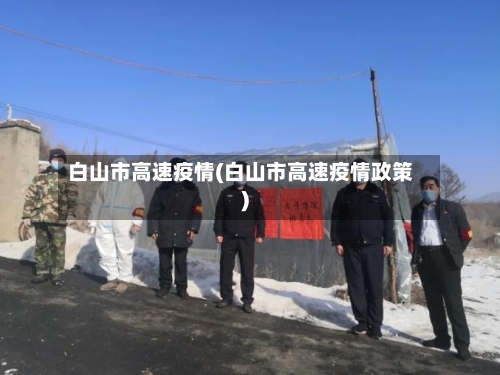 白山市高速疫情(白山市高速疫情政策)-第2张图片