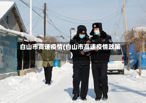 白山市高速疫情(白山市高速疫情政策)