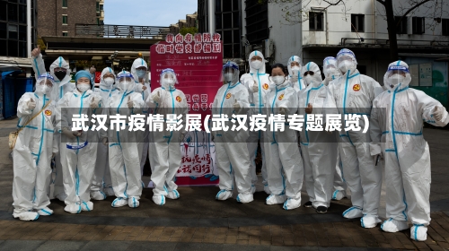 武汉市疫情影展(武汉疫情专题展览)