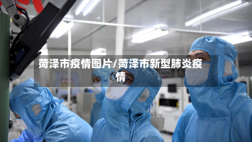 菏泽市疫情图片/菏泽市新型肺炎疫情