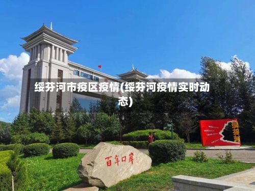 绥芬河市疫区疫情(绥芬河疫情实时动态)