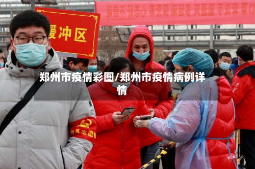 郑州市疫情彩图/郑州市疫情病例详情